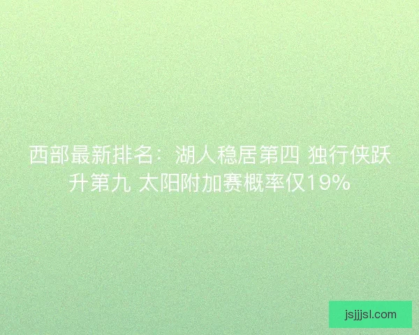 西部最新排名：湖人稳居第四 独行侠跃升第九 太阳附加赛概率仅19%