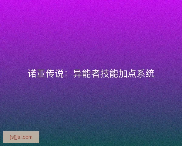 诺亚传说：异能者技能加点系统
