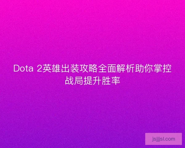 Dota 2英雄出装攻略全面解析助你掌控战局提升胜率