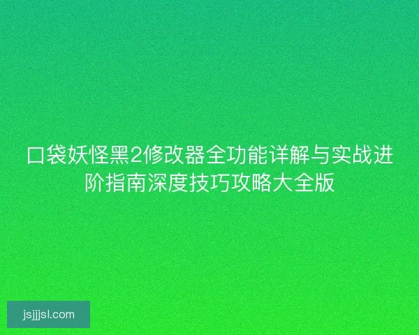 口袋妖怪黑2修改器全功能详解与实战进阶指南深度技巧攻略大全版