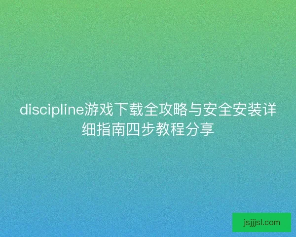 discipline游戏下载全攻略与安全安装详细指南四步教程分享 discipline游戏下载全攻略与安全安装详细指南四步教程分享