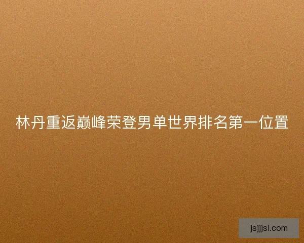 林丹重返巅峰荣登男单世界排名第一位置