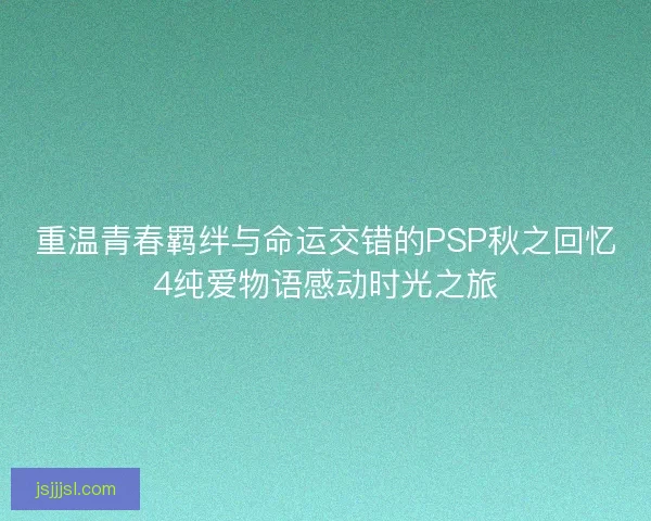 重温青春羁绊与命运交错的PSP秋之回忆4纯爱物语感动时光之旅